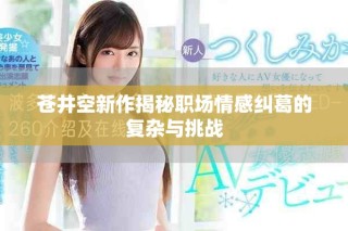 苍井空新作揭秘职场情感纠葛的复杂与挑战