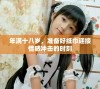 年满十八岁，准备好纸巾迎接情感冲击的时刻