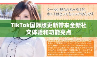 TikTok国际版更新带来全新社交体验和功能亮点