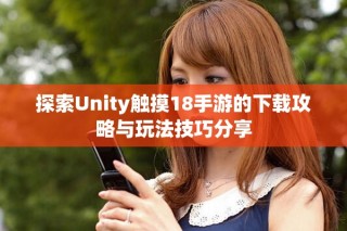 探索Unity触摸18手游的下载攻略与玩法技巧分享