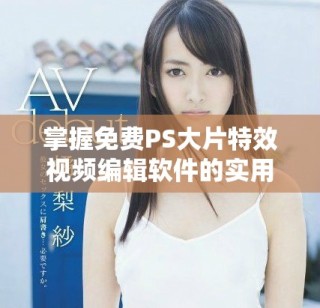 掌握免费PS大片特效视频编辑软件的实用技巧与教程