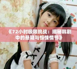 《72小时极限挑战：揭秘韩剧中的悬疑与惊悚情节》