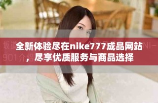 全新体验尽在nike777成品网站，尽享优质服务与商品选择