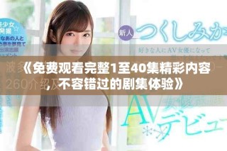 《免费观看完整1至40集精彩内容，不容错过的剧集体验》