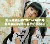 如何免费获取TikTokAPP并畅享精彩视频内容的方法解析
