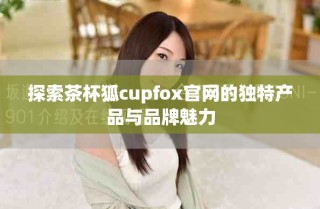 探索茶杯狐cupfox官网的独特产品与品牌魅力