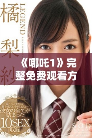 《哪吒1》完整免费观看方式分享，轻松享受精彩动画大作
