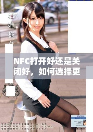 NFC打开好还是关闭好，如何选择更合适的设置方式