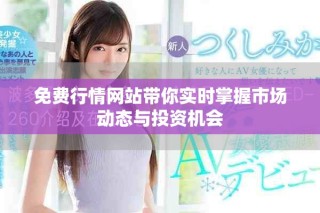 免费行情网站带你实时掌握市场动态与投资机会