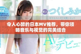 令人心醉的日本MV推荐，带你领略音乐与视觉的完美结合