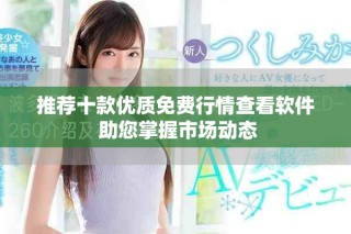 推荐十款优质免费行情查看软件 助您掌握市场动态