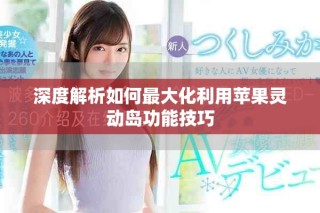 深度解析如何最大化利用苹果灵动岛功能技巧