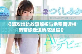 《媚欢出轨故事解析与免费阅读指南带你走进情感迷局》