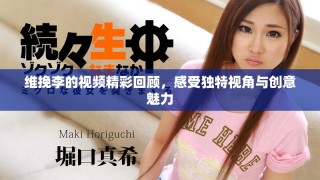 维挽李的视频精彩回顾，感受独特视角与创意魅力