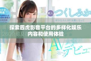 探索四虎影音平台的多样化娱乐内容和使用体验