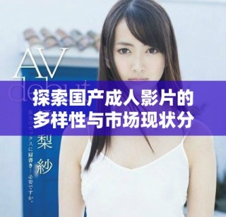 探索国产成人影片的多样性与市场现状分析