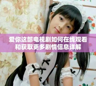 爱你这部电视剧如何在线观看和获取更多剧情信息详解