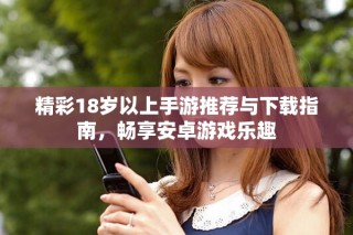 精彩18岁以上手游推荐与下载指南，畅享安卓游戏乐趣