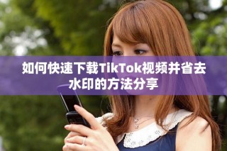 如何快速下载TikTok视频并省去水印的方法分享