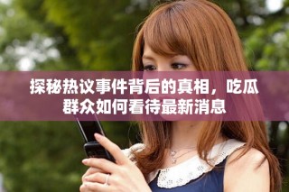 探秘热议事件背后的真相，吃瓜群众如何看待最新消息