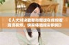 《人犬对决最新完整版在线观看高清视频，快来体验精彩瞬间》