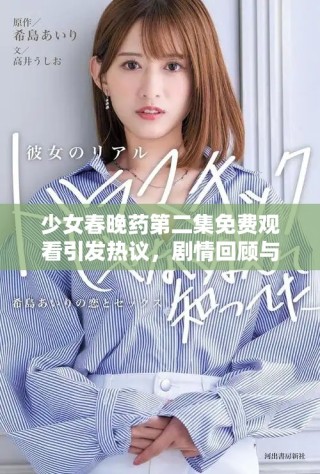 少女春晚药第二集免费观看引发热议，剧情回顾与精彩点评