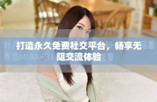 打造永久免费社交平台，畅享无阻交流体验