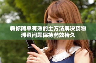 教你简单有效的土方法解决药物滞留问题保持药效持久