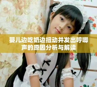 婴儿边吃奶边扭动并发出哼唧声的原因分析与解读