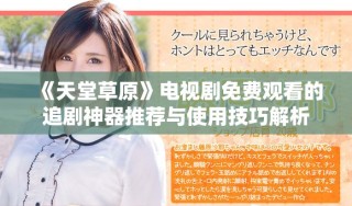 《天堂草原》电视剧免费观看的追剧神器推荐与使用技巧解析