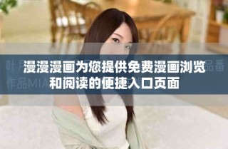 漫漫漫画为您提供免费漫画浏览和阅读的便捷入口页面