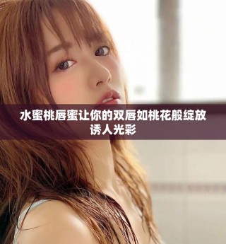 水蜜桃唇蜜让你的双唇如桃花般绽放诱人光彩
