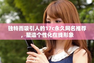 独特而吸引人的17c永久网名推荐，塑造个性化在线形象