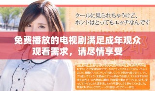免费播放的电视剧满足成年观众观看需求，请尽情享受