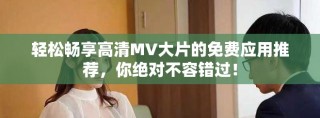 轻松畅享高清MV大片的免费应用推荐，你绝对不容错过！