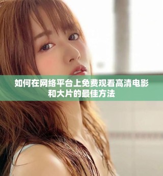 如何在网络平台上免费观看高清电影和大片的最佳方法