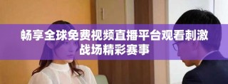 畅享全球免费视频直播平台观看刺激战场精彩赛事