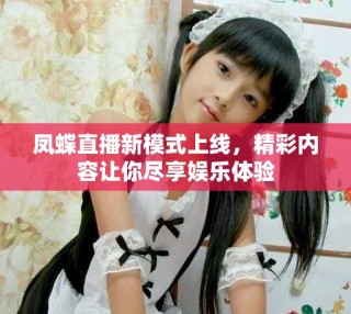 凤蝶直播新模式上线，精彩内容让你尽享娱乐体验