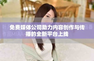 免费媒体公司助力内容创作与传播的全新平台上线
