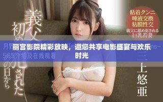 丽宫影院精彩放映，邀您共享电影盛宴与欢乐时光