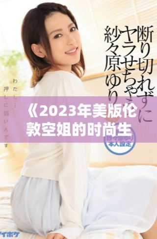 《2023年美版伦敦空姐的时尚生活与职业挑战》
