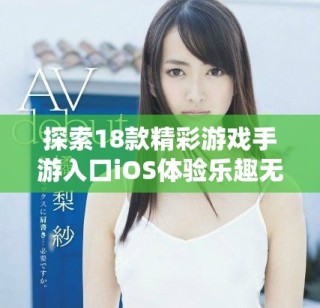 探索18款精彩游戏手游入口iOS体验乐趣无限