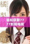 轻松获取7777影院电视剧免费观看资源的下载安装指南与推荐