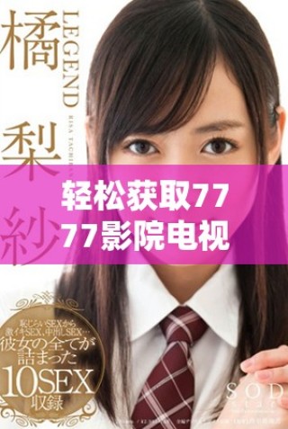 轻松获取7777影院电视剧免费观看资源的下载安装指南与推荐