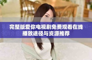 完整版爱你电视剧免费观看在线播放途径与资源推荐