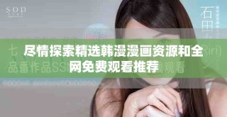 尽情探索精选韩漫漫画资源和全网免费观看推荐