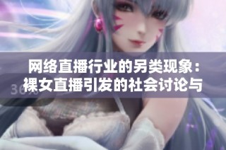 网络直播行业的另类现象：裸女直播引发的社会讨论与思考