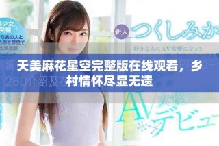 天美麻花星空完整版在线观看，乡村情怀尽显无遗