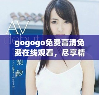 gogogo免费高清免费在线观看，尽享精彩内容与无限乐趣
