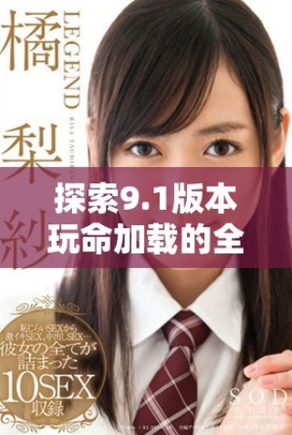 探索9.1版本玩命加载的全新下载体验与功能介绍